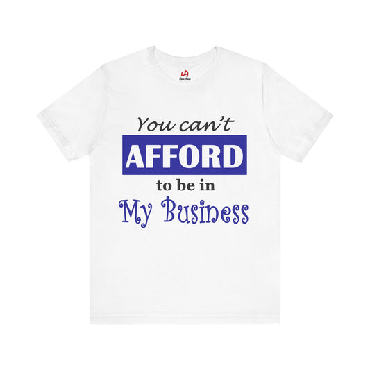 You Can't Afford to Be In My Business T-shirt